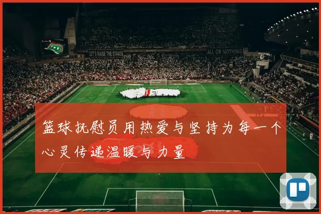 篮球抚慰员用热爱与坚持为每一个心灵传递温暖与力量