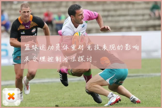 篮球运动员体重对竞技表现的影响及合理控制方法探讨