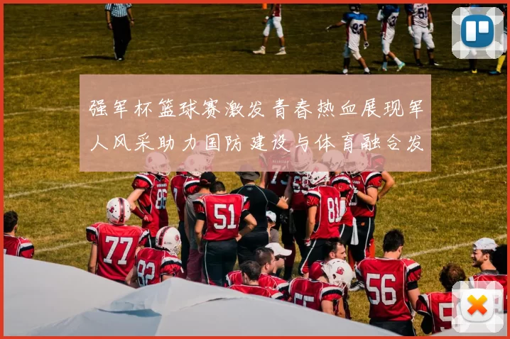 强军杯篮球赛激发青春热血展现军人风采助力国防建设与体育融合发展